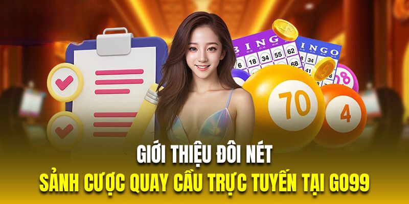 Giới thiệu đôi nét về sảnh cược quay cầu trực tuyến tại GO99